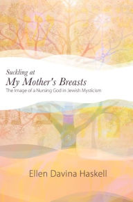 Title: Suckling at My Mother's Breasts: The Image of a Nursing God in Jewish Mysticism, Author: Ellen Davina Haskell