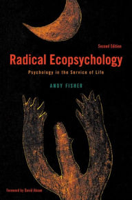 Title: Radical Ecopsychology, Second Edition: Psychology in the Service of Life / Edition 2, Author: Andy Fisher