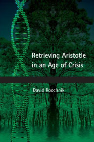 Title: Retrieving Aristotle in an Age of Crisis, Author: David Roochnik