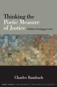 Title: Thinking the Poetic Measure of Justice: Hölderlin-Heidegger-Celan, Author: Charles Bambach