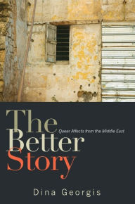 Title: The Better Story: Queer Affects from the Middle East, Author: Dina Georgis