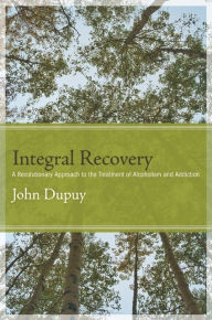 Title: Integral Recovery: A Revolutionary Approach to the Treatment of Alcoholism and Addiction, Author: John Dupuy