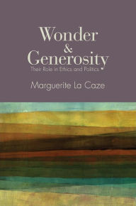 Title: Wonder and Generosity: Their Role in Ethics and Politics, Author: Marguerite La Caze
