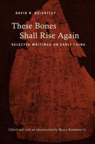 Title: These Bones Shall Rise Again: Selected Writings on Early China, Author: David N. Keightley