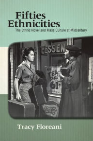 Title: Fifties Ethnicities: The Ethnic Novel and Mass Culture at Midcentury, Author: Tracy Floreani