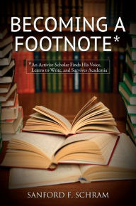 Title: Becoming a Footnote: An Activist-Scholar Finds His Voice, Learns to Write, and Survives Academia, Author: Sanford F. Schram