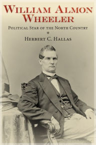 Title: William Almon Wheeler: Political Star of the North Country, Author: Herbert C. Hallas