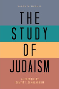 Title: The Study of Judaism: Authenticity, Identity, Scholarship, Author: Aaron W. Hughes