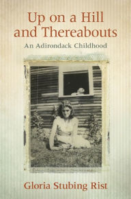 Title: Up on a Hill and Thereabouts: An Adirondack Childhood, Author: Gloria Stubing Rist