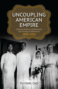 Title: Uncoupling American Empire: Cultural Politics of Deviance and Unequal Difference, 1890-1910, Author: Yu-Fang Cho