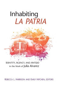 Title: Inhabiting La Patria: Identity, Agency, and Antojo in the Work of Julia Alvarez, Author: Rebecca L. Harrison