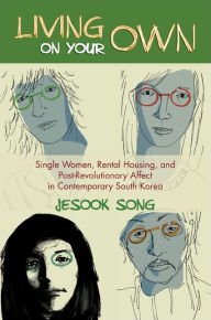 Title: Living on Your Own: Single Women, Rental Housing, and Post-Revolutionary Affect in Contemporary South Korea, Author: Jesook Song