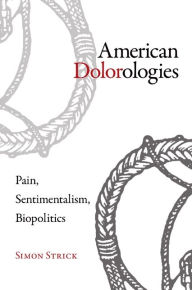 Title: American Dolorologies: Pain, Sentimentalism, Biopolitics, Author: Simon Strick