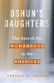 Title: Oshun's Daughters: The Search for Womanhood in the Americas, Author: Vanessa K. Valdés