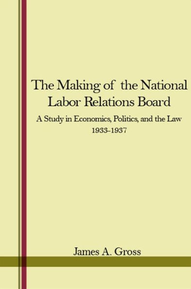 the Making of National Labor Relations Board: A Study Economics, Politics, and Law 1933-1937