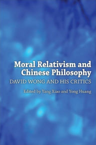 Title: Moral Relativism and Chinese Philosophy: David Wong and His Critics, Author: Yang Xiao