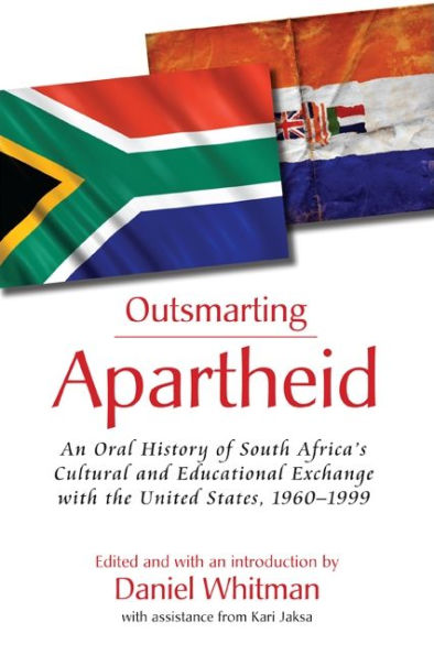 Outsmarting Apartheid: An Oral History of South Africa's Cultural and Educational Exchange with the United States, 1960-1999