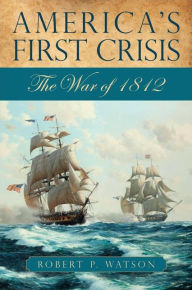 Title: America's First Crisis: The War of 1812, Author: Robert P. Watson
