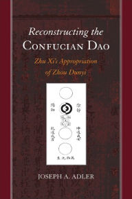Title: Reconstructing the Confucian Dao: Zhu Xi's Appropriation of Zhou Dunyi, Author: Joseph A. Adler