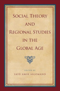 Title: Social Theory and Regional Studies in the Global Age, Author: Sa?d Amir Arjomand