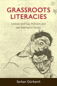 Title: Grassroots Literacies: Lesbian and Gay Activism and the Internet in Turkey, Author: Serkan Görkemli