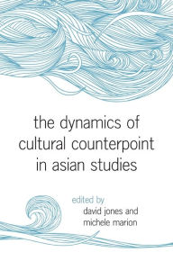 Title: Dynamics of Cultural Counterpoint in Asian Studies, The, Author: David Jones