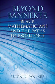 Title: Beyond Banneker: Black Mathematicians and the Paths to Excellence, Author: Erica N. Walker