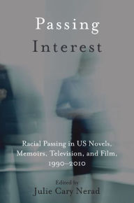 Title: Passing Interest: Racial Passing in US Novels, Memoirs, Television, and Film, 1990-2010, Author: Julie Cary Nerad