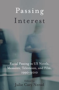 Title: Passing Interest: Racial Passing in US Novels, Memoirs, Television, and Film, 1990-2010, Author: Julie Cary Nerad