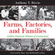 Title: Farms, Factories, and Families: Italian American Women of Connecticut, Author: Anthony V. Riccio