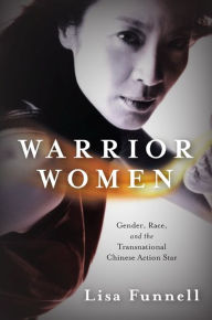 Title: Warrior Women: Gender, Race, and the Transnational Chinese Action Star, Author: Lisa Funnell