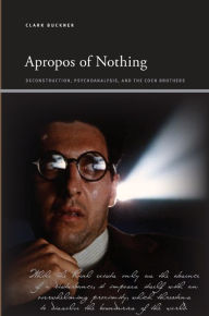 Title: Apropos of Nothing: Deconstruction, Psychoanalysis, and the Coen Brothers, Author: Clark Buckner