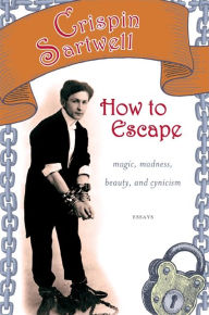 Title: How to Escape: Magic, Madness, Beauty, and Cynicism, Author: Crispin Sartwell