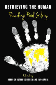 Title: Retrieving the Human: Reading Paul Gilroy, Author: Rebecka Rutledge Fisher