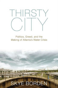 Title: Thirsty City: Politics, Greed, and the Making of Atlanta's Water Crisis, Author: Skye Borden