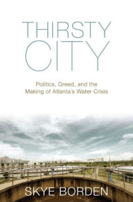 Title: Thirsty City: Politics, Greed, and the Making of Atlanta's Water Crisis, Author: Skye Borden