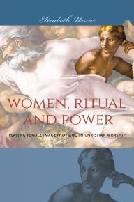 Title: Women, Ritual, and Power: Placing Female Imagery of God in Christian Worship, Author: Elizabeth Ursic