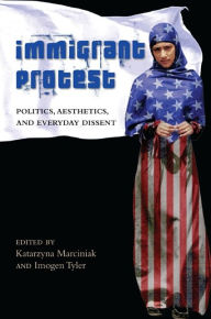 Title: Immigrant Protest: Politics, Aesthetics, and Everyday Dissent, Author: Katarzyna Marciniak