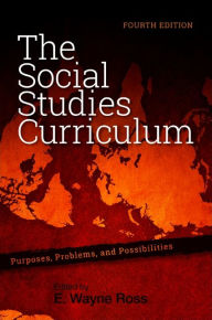 Title: The Social Studies Curriculum: Purposes, Problems, and Possibilities, Fourth Edition / Edition 4, Author: E. Wayne Ross