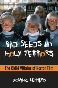 Title: Bad Seeds and Holy Terrors: The Child Villains of Horror Film, Author: Dominic Lennard