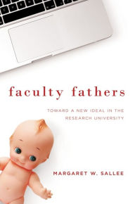 Title: Faculty Fathers: Toward a New Ideal in the Research University, Author: Margaret W. Sallee