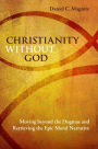 Christianity without God: Moving beyond the Dogmas and Retrieving the Epic Moral Narrative