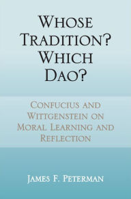 Title: Whose Tradition? Which Dao?: Confucius and Wittgenstein on Moral Learning and Reflection, Author: James F. Peterman