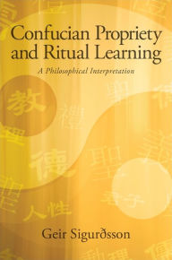 Title: Confucian Propriety and Ritual Learning: A Philosophical Interpretation, Author: Geir Sigurðsson
