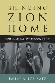 Title: Bringing Zion Home: Israel in American Jewish Culture, 1948-1967, Author: Emily Alice Katz