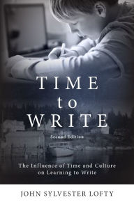 Title: Time to Write: The Influence of Time and Culture on Learning to Write, Author: John Sylvester Lofty