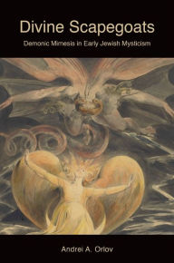 Title: Divine Scapegoats: Demonic Mimesis in Early Jewish Mysticism, Author: Andrei A. Orlov