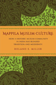 Title: Mappila Muslim Culture: How a Historic Muslim Community in India Has Blended Tradition and Modernity, Author: Roland E. Miller