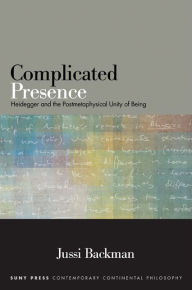 Title: Complicated Presence: Heidegger and the Postmetaphysical Unity of Being, Author: Jussi Backman