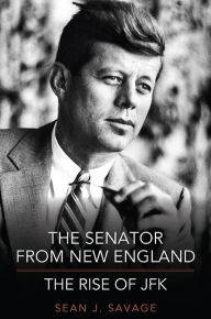 Title: The Senator from New England: The Rise of JFK, Author: Sean J. Savage